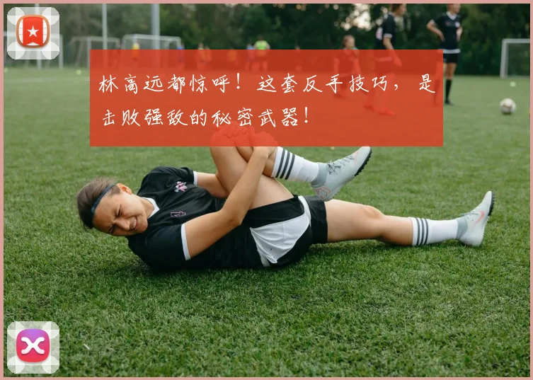 林高远都惊呼！这套反手技巧，是击败强敌的秘密武器！