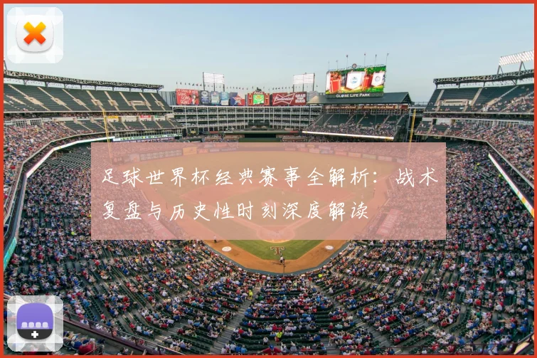 足球世界杯经典赛事全解析:战术复盘与历史性时刻深度解读
