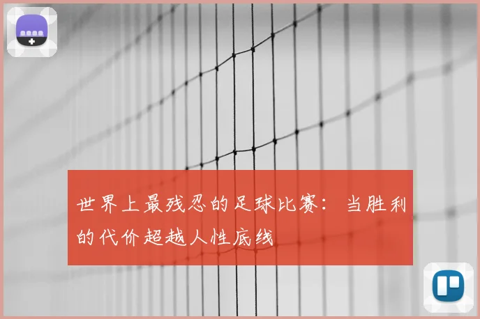 世界上最残忍的足球比赛：当胜利的代价超越人性底线