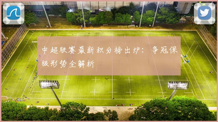 中超联赛最新积分榜出炉：争冠保级形势全解析
