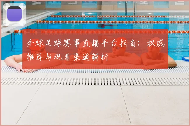 全球足球赛事直播平台指南：权威推荐与观看渠道解析
