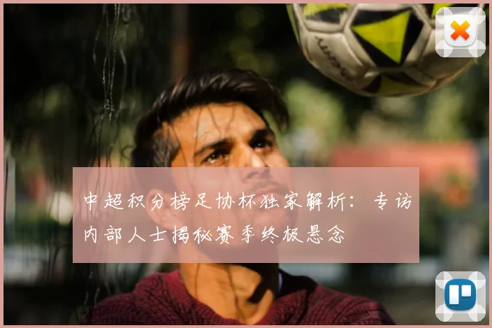 中超积分榜足协杯独家解析：专访内部人士揭秘赛季终极悬念