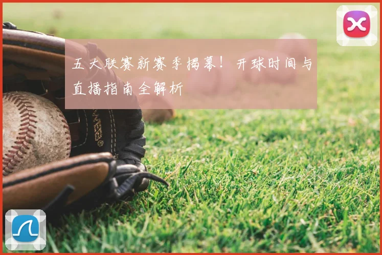 五大联赛新赛季揭幕!开球时间与直播指南全解析