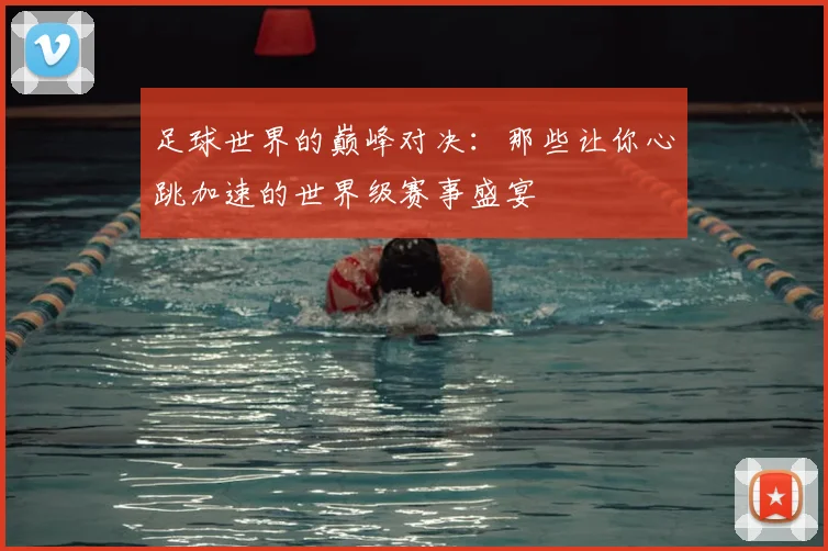 足球世界的巅峰对决：那些让你心跳加速的世界级赛事盛宴